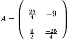 
 \\ A=\left(\begin{array}{cc}
 \\ \frac{25}{4} & -9 \\
 \\ \frac{9}{2} & \frac{-25}{4}
 \\ \end{array}\right) 
 \\ 